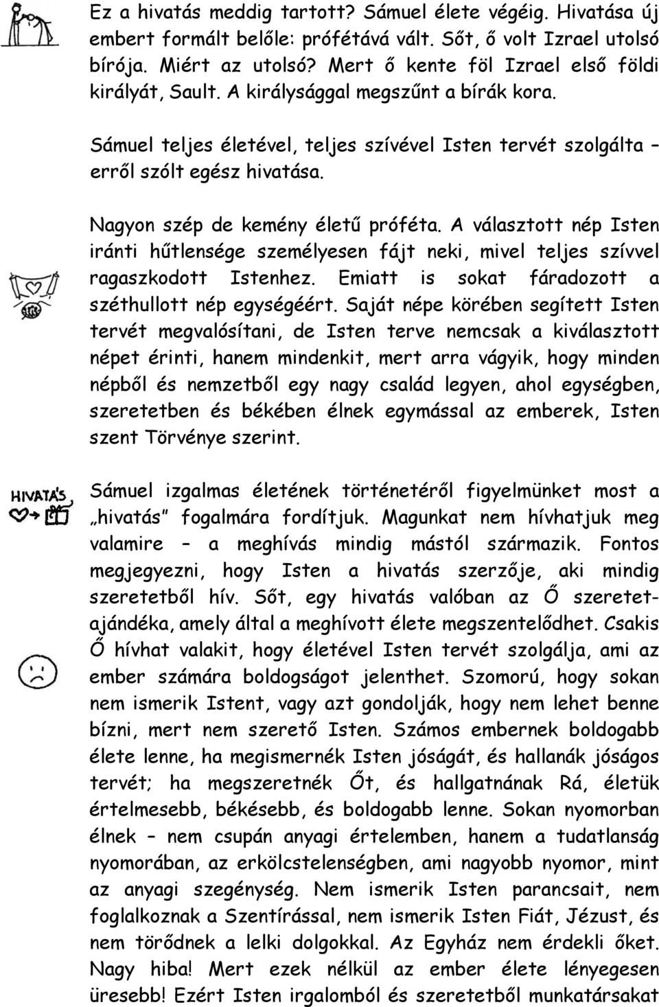 Nagyon szép de kemény életű próféta. A választott nép Isten iránti hűtlensége személyesen fájt neki, mivel teljes szívvel ragaszkodott Istenhez.