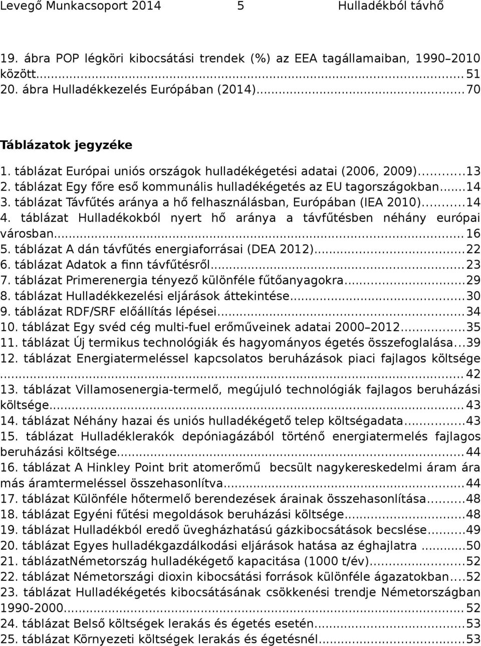 táblázat Távfűtés aránya a hő felhasználásban, Európában (IEA 2010)...14 4. táblázat Hulladékkból nyert hő aránya a távfűtésben néhány európai vársban... 16 5.