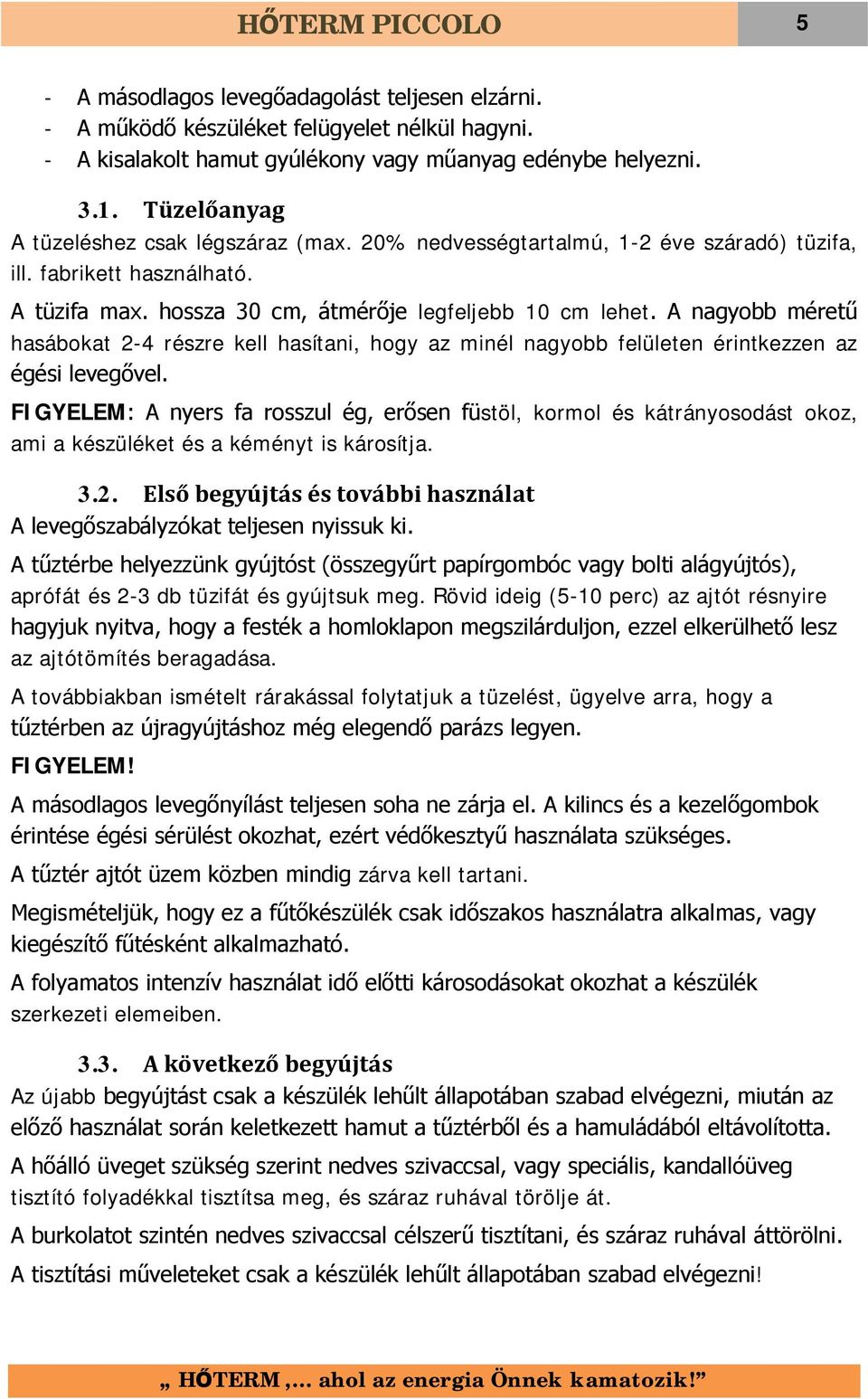 A nagyobb méretű hasábokat 2-4 részre kell hasítani, hogy az minél nagyobb felületen érintkezzen az égési levegővel.