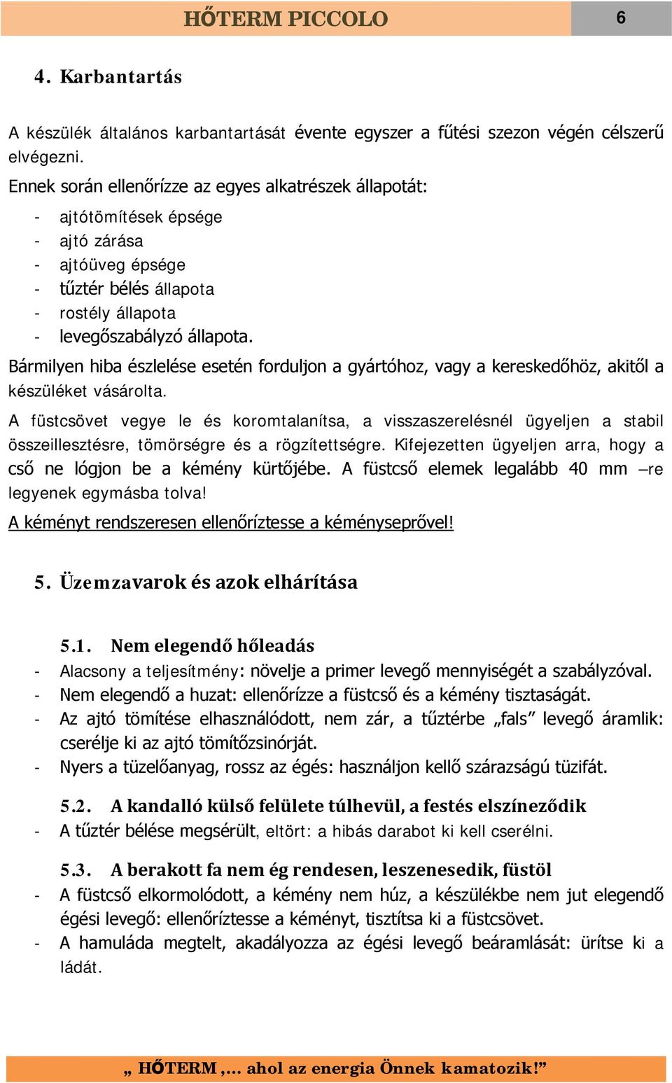 Bármilyen hiba észlelése esetén forduljon a gyártóhoz, vagy a kereskedőhöz, akitől a készüléket vásárolta.