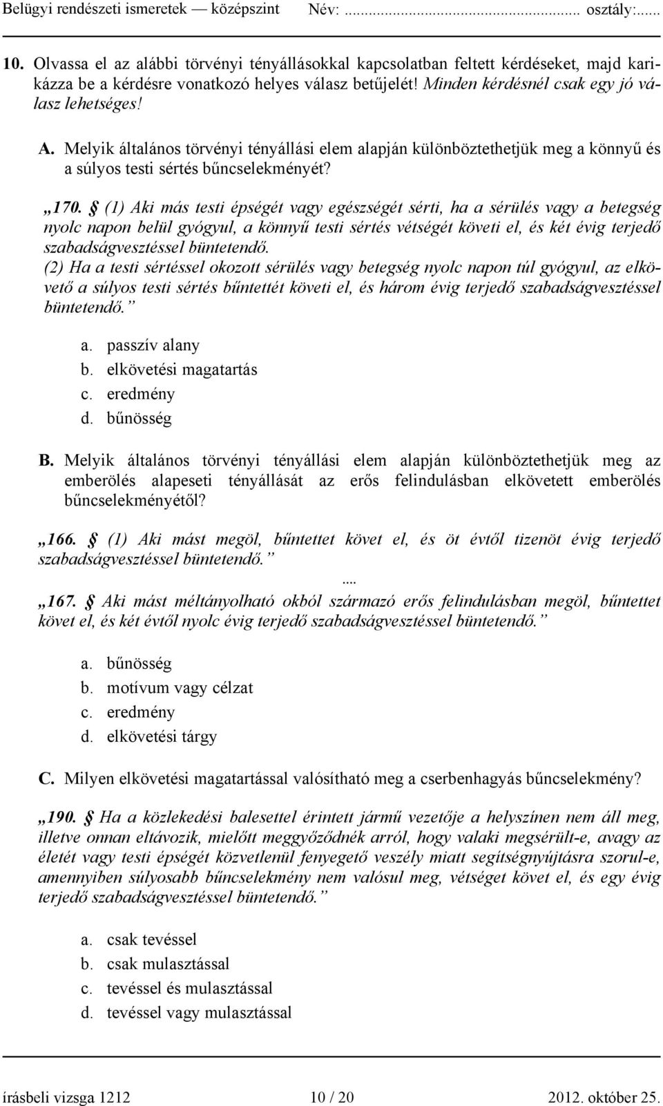 (1) Aki más testi épségét vagy egészségét sérti, ha a sérülés vagy a betegség nyolc napon belül gyógyul, a könnyű testi sértés vétségét követi el, és két évig terjedő szabadságvesztéssel büntetendő.