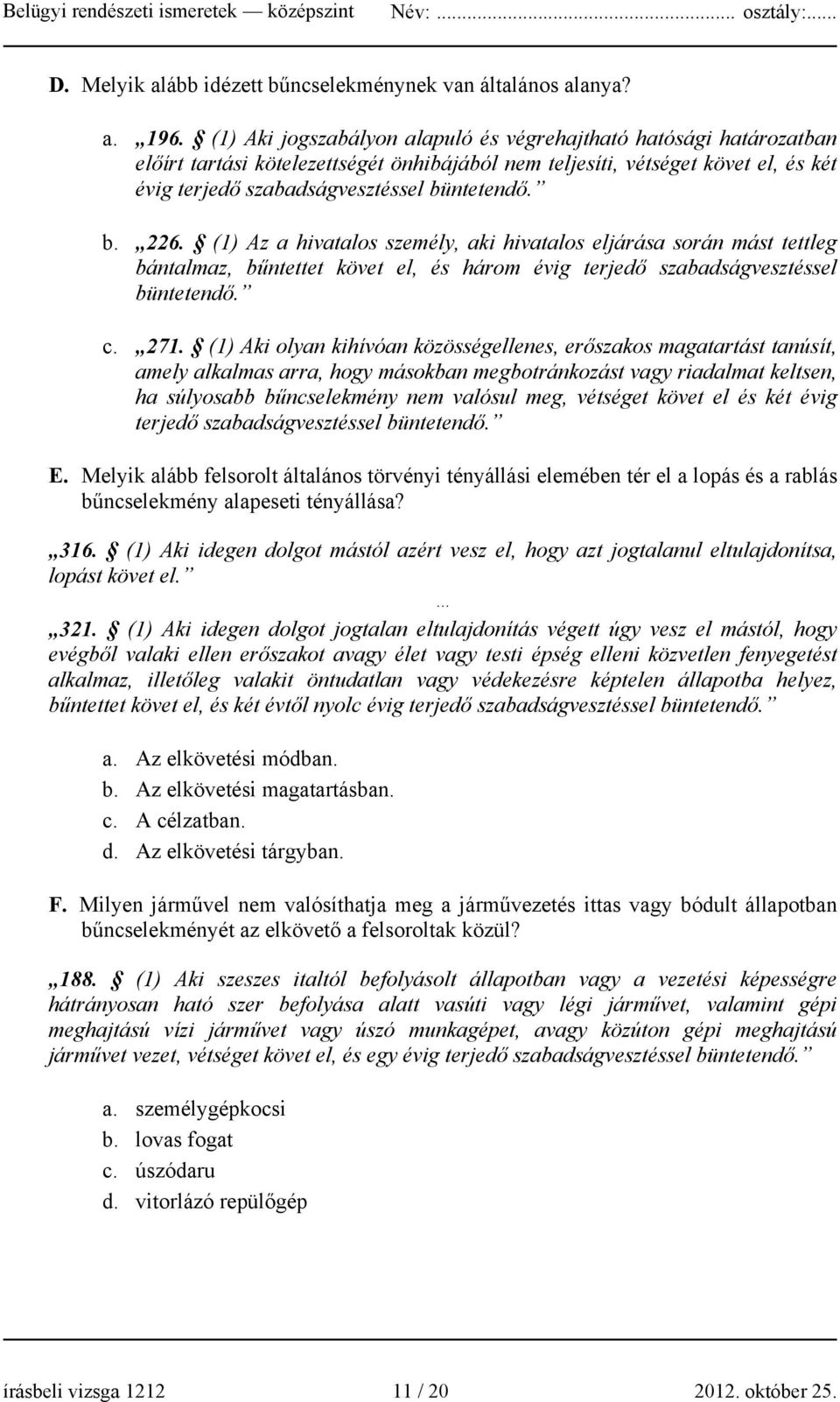 (1) Az a hivatalos személy, aki hivatalos eljárása során mást tettleg bántalmaz, bűntettet követ el, és három évig terjedő szabadságvesztéssel büntetendő. c. 271.