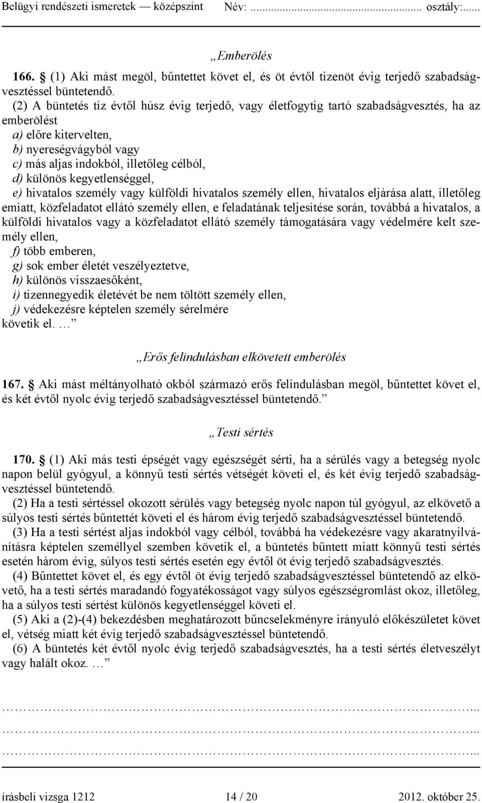 kegyetlenséggel, e) hivatalos személy vagy külföldi hivatalos személy ellen, hivatalos eljárása alatt, illetőleg emiatt, közfeladatot ellátó személy ellen, e feladatának teljesítése során, továbbá a