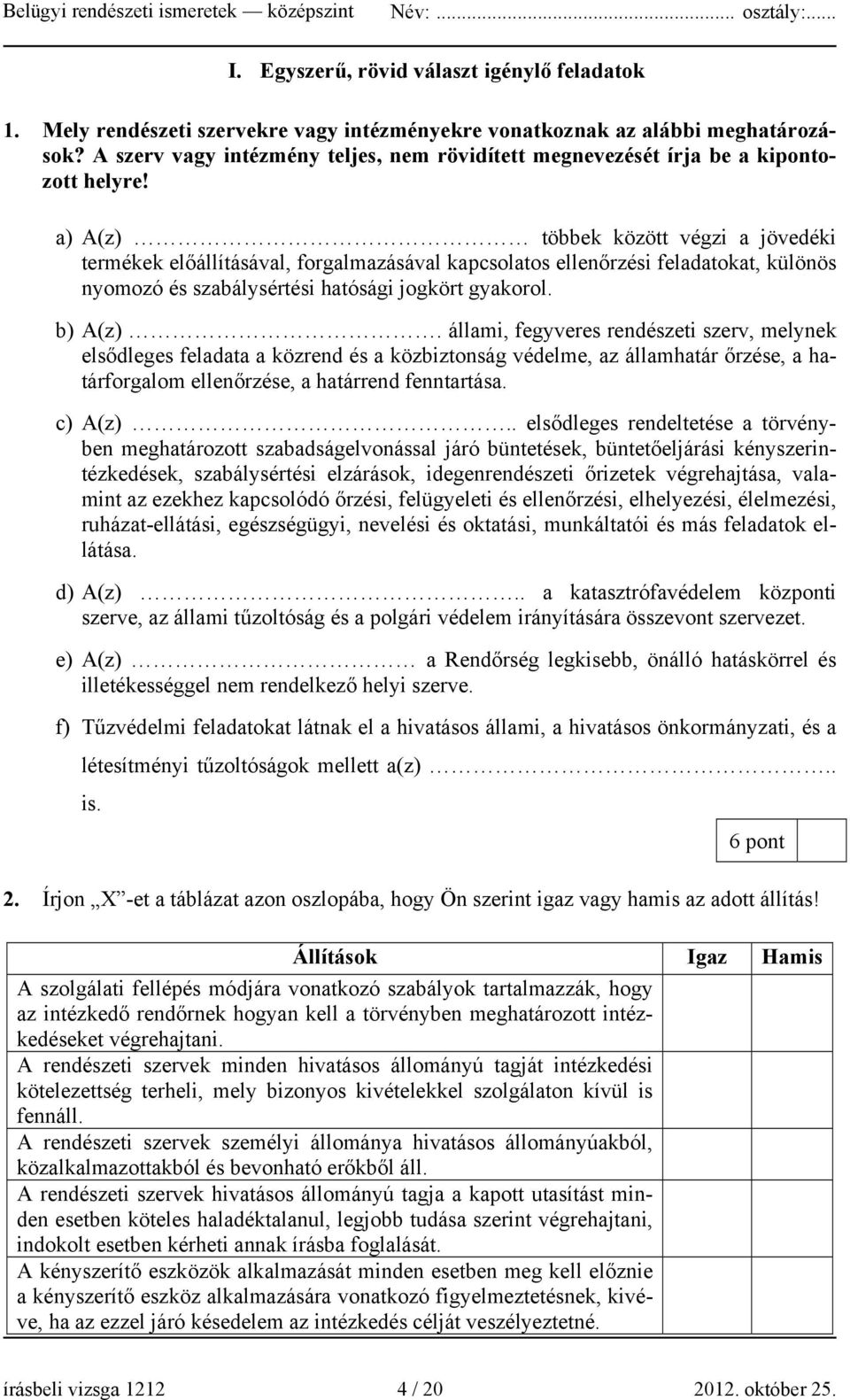 a) A(z) többek között végzi a jövedéki termékek előállításával, forgalmazásával kapcsolatos ellenőrzési feladatokat, különös nyomozó és szabálysértési hatósági jogkört gyakorol. b) A(z).