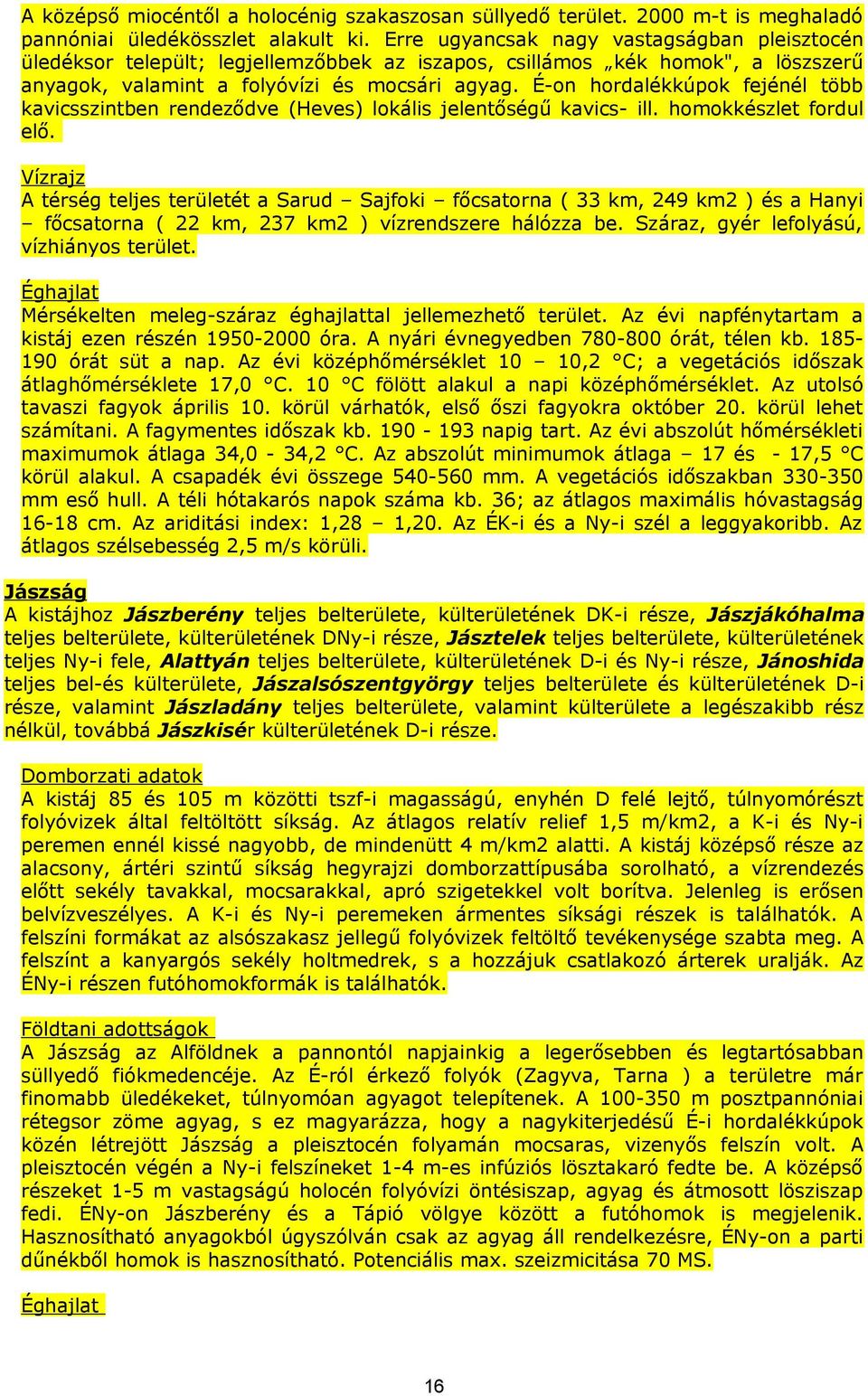 É-on hordalékkúpok fejénél több kavicsszintben rendeződve (Heves) lokális jelentőségű kavics- ill. homokkészlet fordul elő.