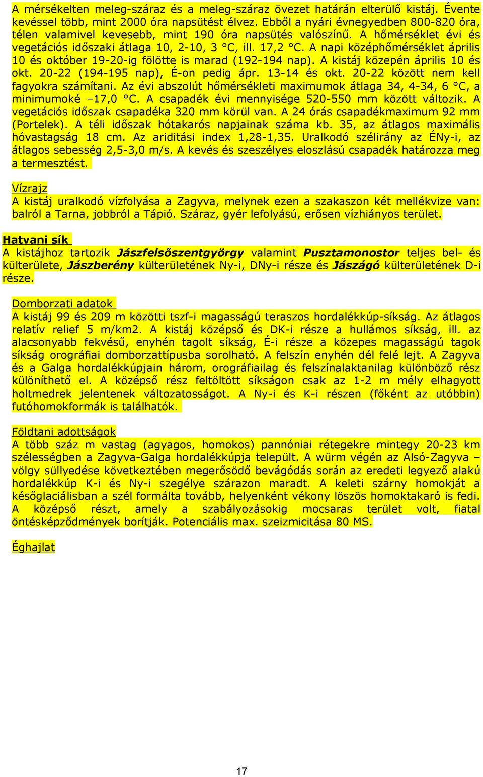 A napi középhőmérséklet április és október 9-2-ig fölötte is marad (92-9 nap). A kistáj közepén április és okt. 2-22 (9-95 nap), É-on pedig ápr. - és okt. 2-22 között nem kell fagyokra számítani.