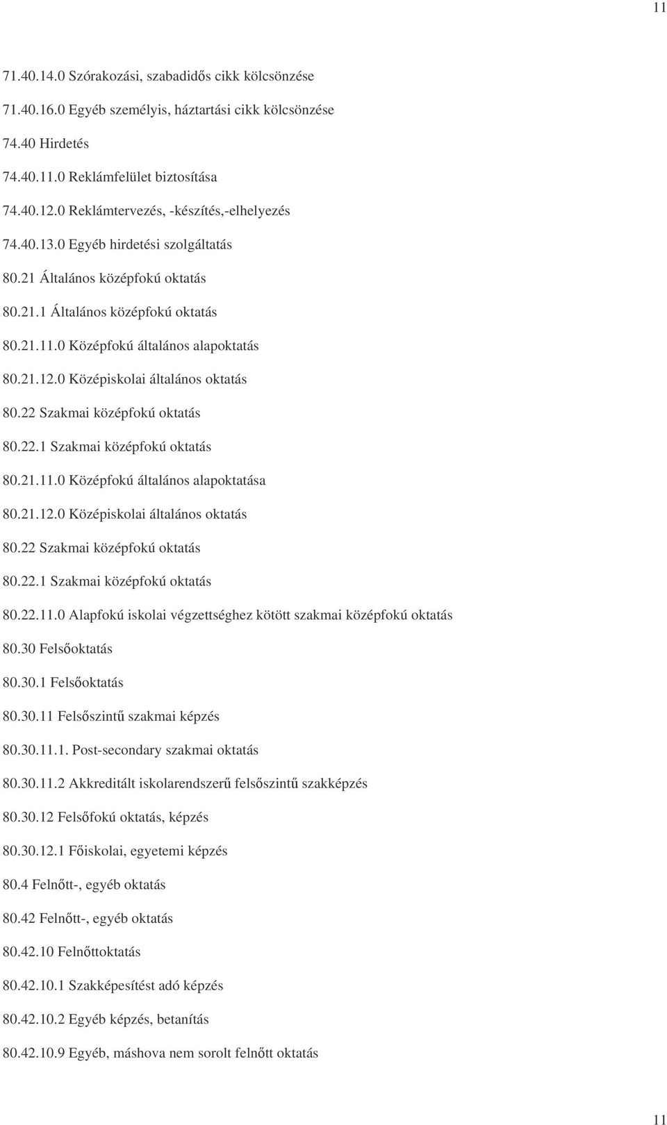 0 Középiskolai általános oktatás 80.22 Szakmai középfokú oktatás 80.22.1 Szakmai középfokú oktatás 80.21.11.0 Középfokú általános alapoktatása 80.21.12.0 Középiskolai általános oktatás 80.22 Szakmai középfokú oktatás 80.22.1 Szakmai középfokú oktatás 80.22.11.0 Alapfokú iskolai végzettséghez kötött szakmai középfokú oktatás 80.