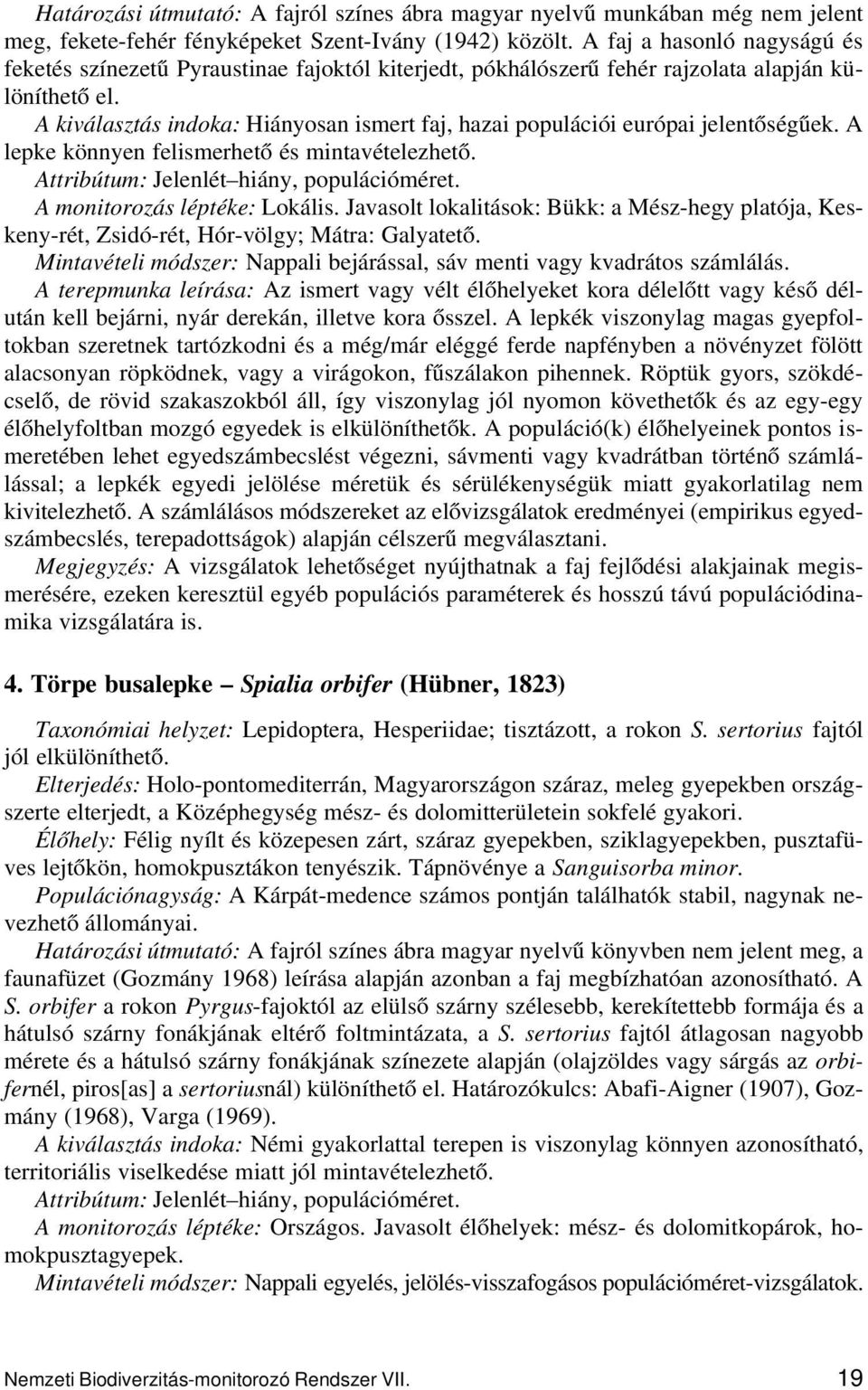 A kiválasztás indoka: Hiányosan ismert faj, hazai populációi európai jelentőségűek. A lepke könnyen felismerhető és mintavételezhető. A monitorozás léptéke: Lokális.