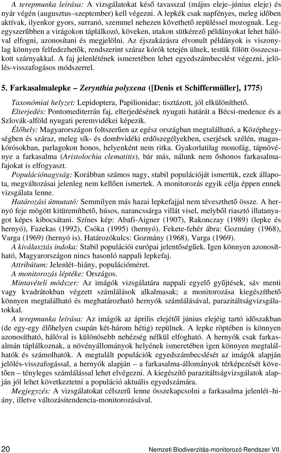 Legegyszerűbben a virágokon táplálkozó, köveken, utakon sütkérező példányokat lehet hálóval elfogni, azonosítani és megjelölni.