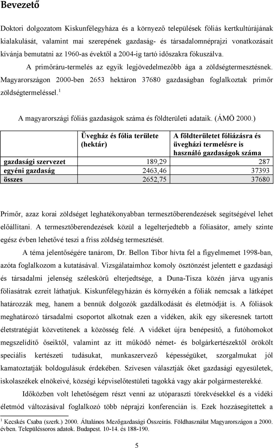 Magyarországon 2000-ben 2653 hektáron 37680 gazdaságban foglalkoztak primőr zöldségtermeléssel. 1 A magyarországi fóliás gazdaságok száma és földterületi adataik. (ÁMÖ 2000.