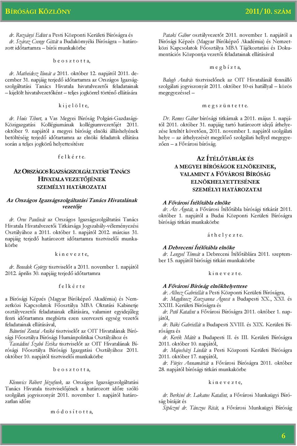 napjáig terjedő időtartamra az Országos Igazságszolgáltatási Tanács Hivatala hivatalvezetői feladatainak kijelölt hivatalvezetőként teljes jogkörrel történő ellátására k i j e l ö l t e, dr.