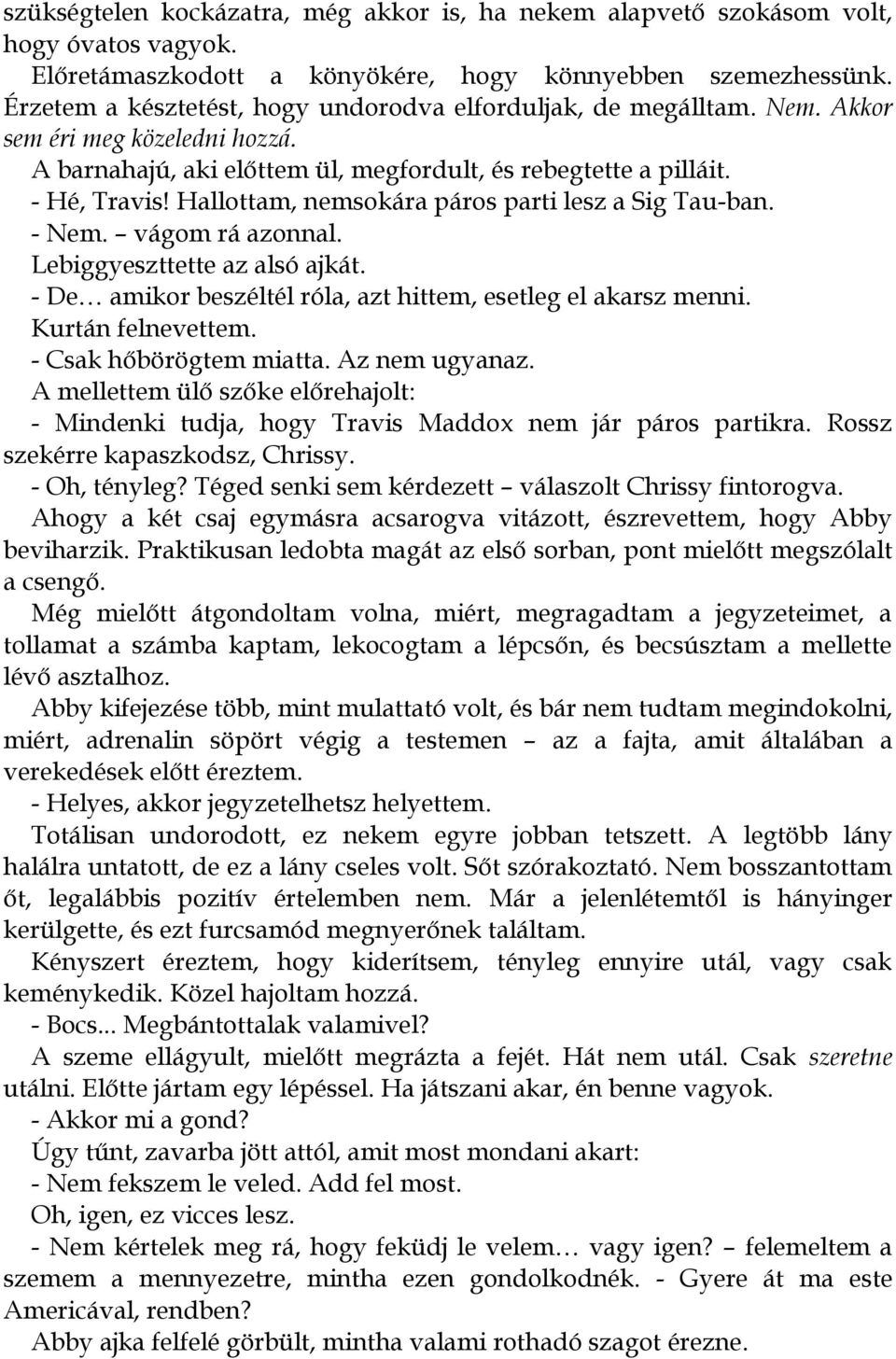 Hallottam, nemsokára páros parti lesz a Sig Tau-ban. - Nem. vágom rá azonnal. Lebiggyeszttette az alsó ajkát. - De amikor beszéltél róla, azt hittem, esetleg el akarsz menni. Kurtán felnevettem.