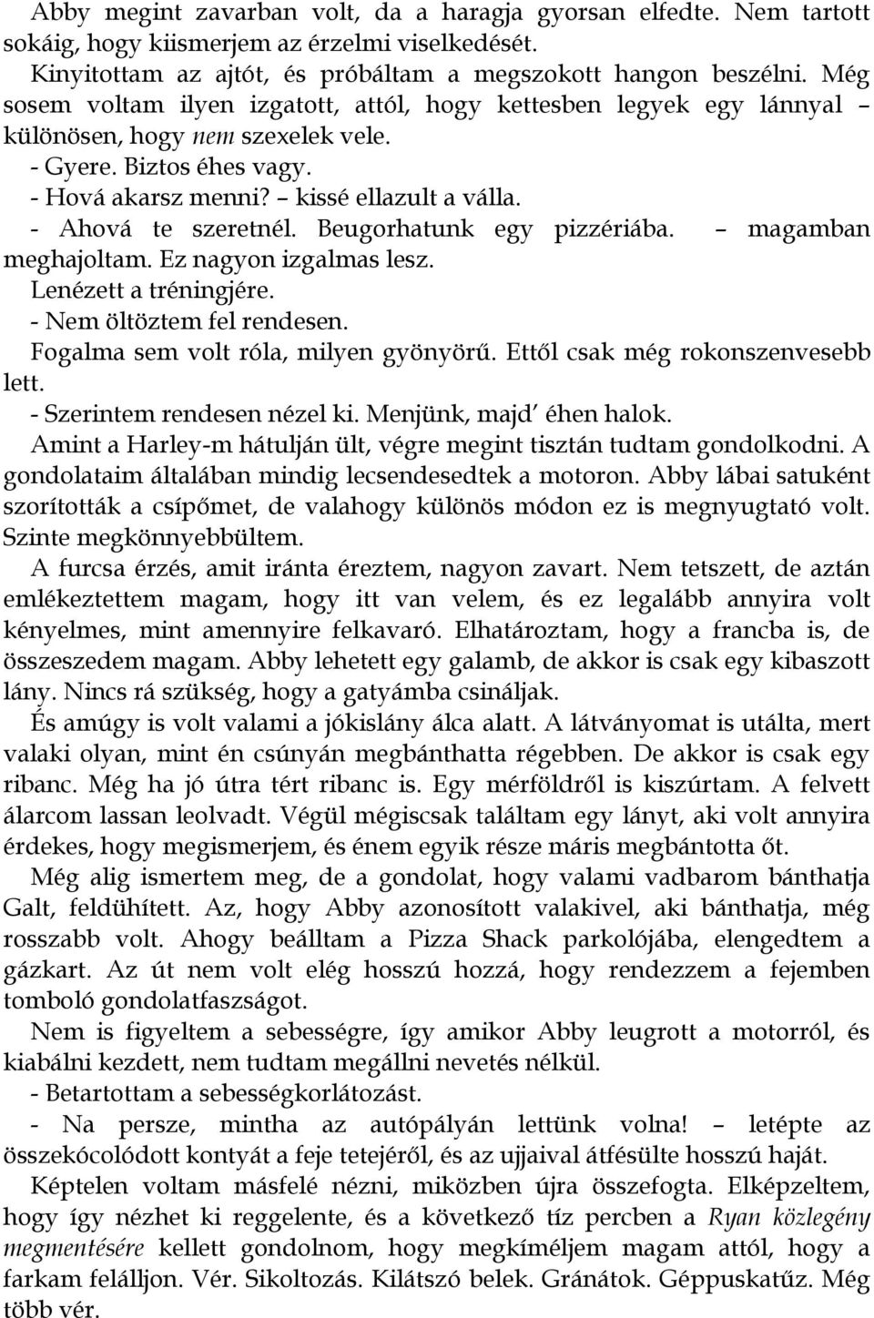 - Ahová te szeretnél. Beugorhatunk egy pizzériába. magamban meghajoltam. Ez nagyon izgalmas lesz. Lenézett a tréningjére. - Nem öltöztem fel rendesen. Fogalma sem volt róla, milyen gyönyörű.