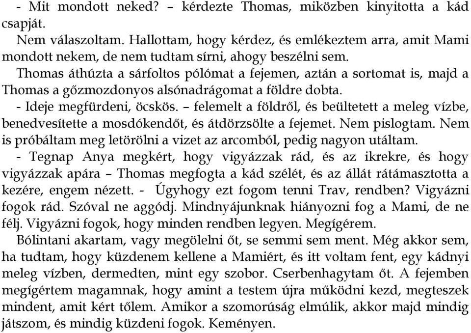 felemelt a földről, és beültetett a meleg vízbe, benedvesítette a mosdókendőt, és átdörzsölte a fejemet. Nem pislogtam. Nem is próbáltam meg letörölni a vizet az arcomból, pedig nagyon utáltam.