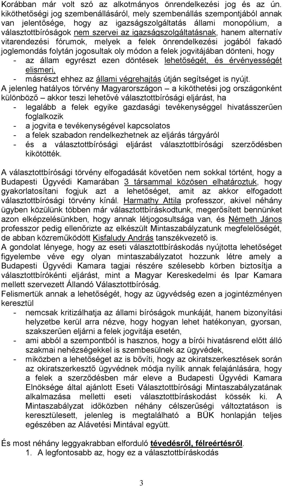 hanem alternatív vitarendezési fórumok, melyek a felek önrendelkezési jogából fakadó joglemondás folytán jogosultak oly módon a felek jogvitájában dönteni, hogy - az állam egyrészt ezen döntések