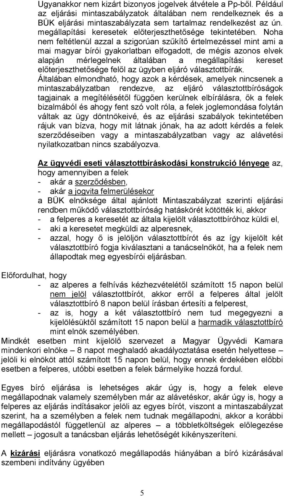 Noha nem feltétlenül azzal a szigorúan szűkítő értelmezéssel mint ami a mai magyar bírói gyakorlatban elfogadott, de mégis azonos elvek alapján mérlegelnek általában a megállapítási kereset