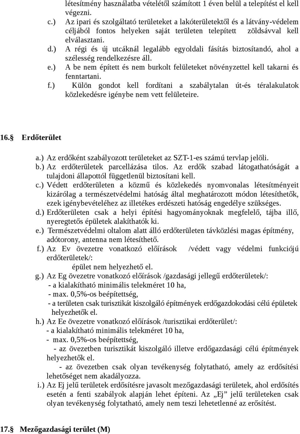 ) A régi és új utcáknál legalább egyoldali fásítás biztosítandó, ahol a szélesség rendelkezésre áll. e.) A be nem épített és nem burkolt felületeket növényzettel kell takarni és fenntartani. f.) Külön gondot kell fordítani a szabálytalan út-és téralakulatok közlekedésre igénybe nem vett felületeire.