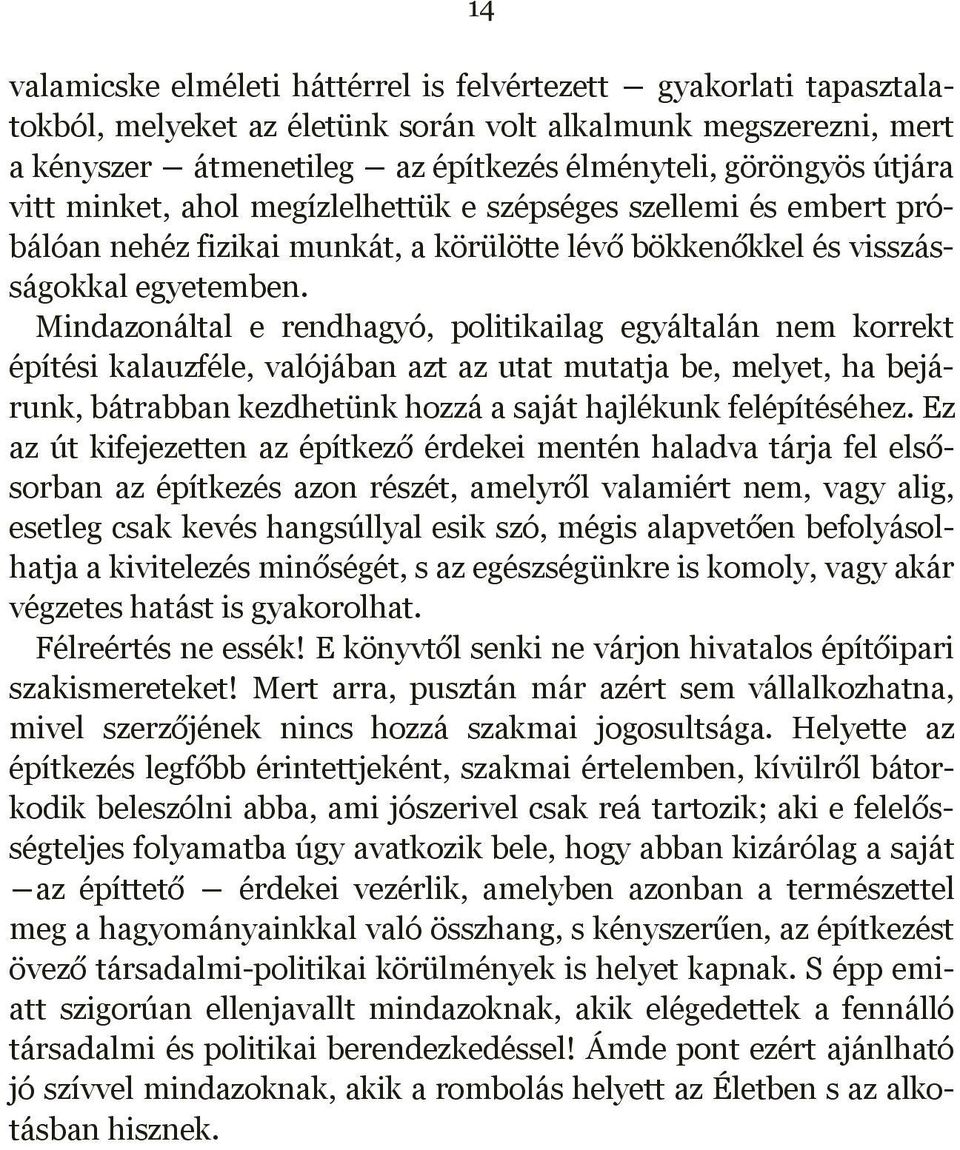 Mindazonáltal e rendhagyó, politikailag egyáltalán nem korrekt építési kalauzféle, valójában azt az utat mutatja be, melyet, ha bejárunk, bátrabban kezdhetünk hozzá a saját hajlékunk felépítéséhez.