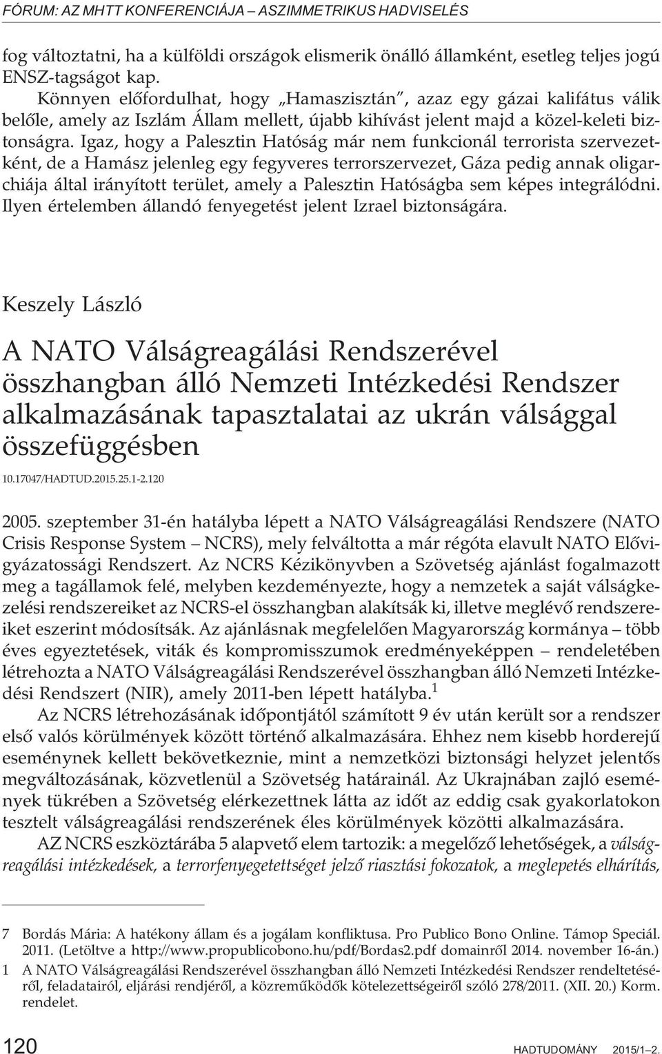 Igaz, hogy a Palesztin Hatóság már nem funkcionál terrorista szervezetként, de a Hamász jelenleg egy fegyveres terrorszervezet, Gáza pedig annak oligarchiája által irányított terület, amely a