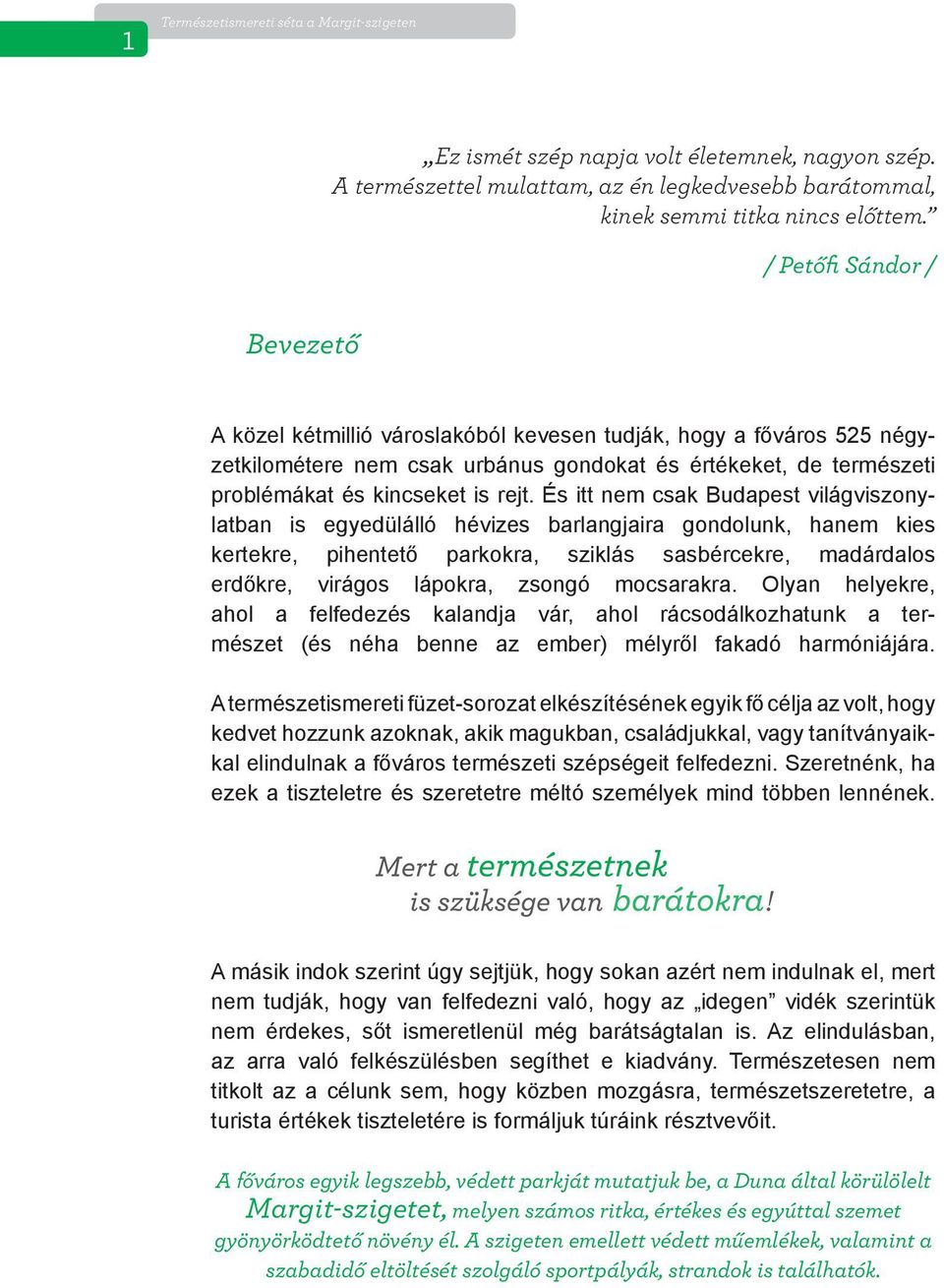 És itt nem csak Budapest világviszonylatban is egyedülálló hévizes barlangjaira gondolunk, hanem kies kertekre, pihentető parkokra, sziklás sasbércekre, madárdalos erdőkre, virágos lápokra, zsongó