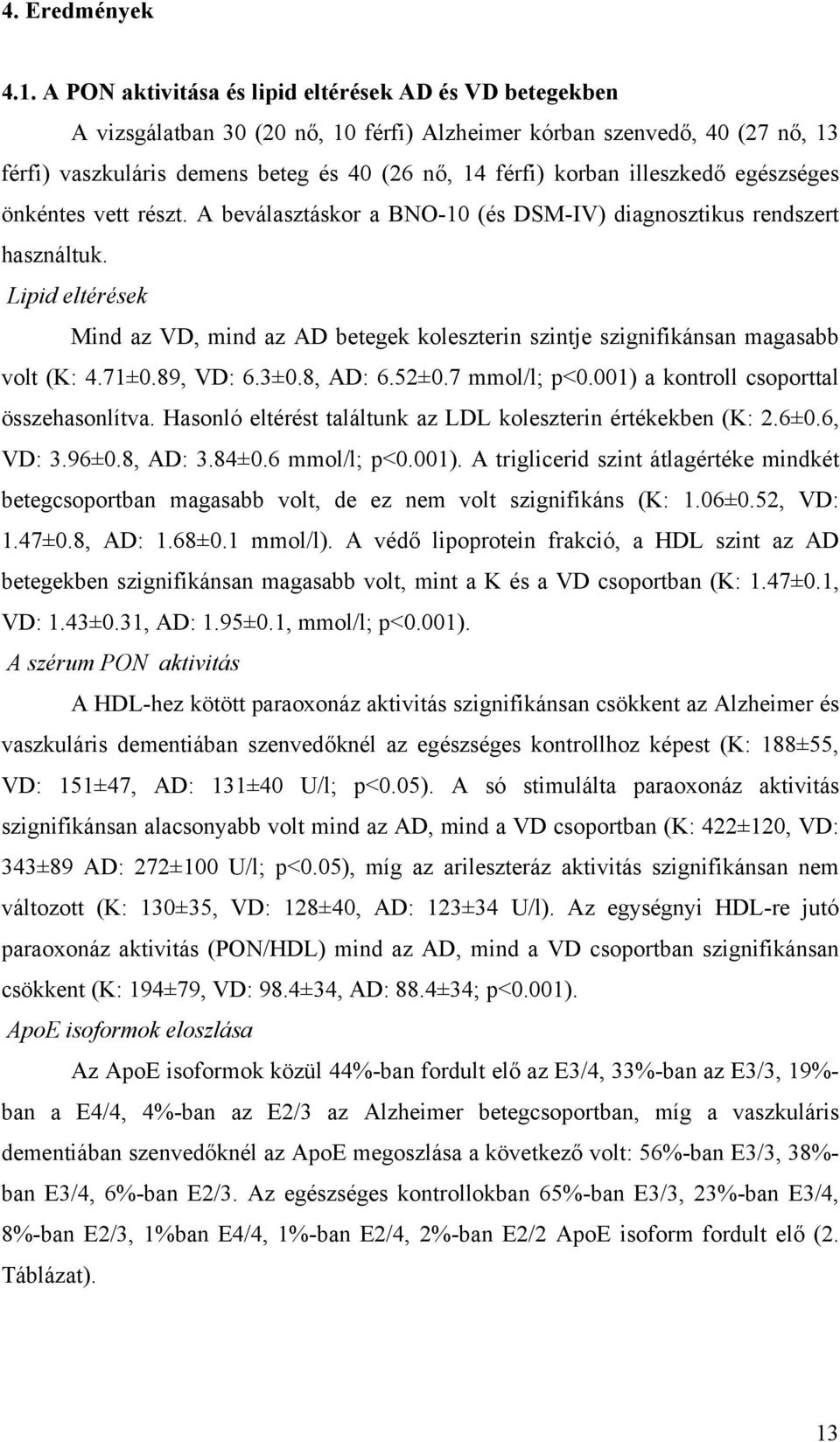 illeszked egészséges önkéntes vett részt. A beválasztáskor a BNO-10 (és DSM-IV) diagnosztikus rendszert használtuk.