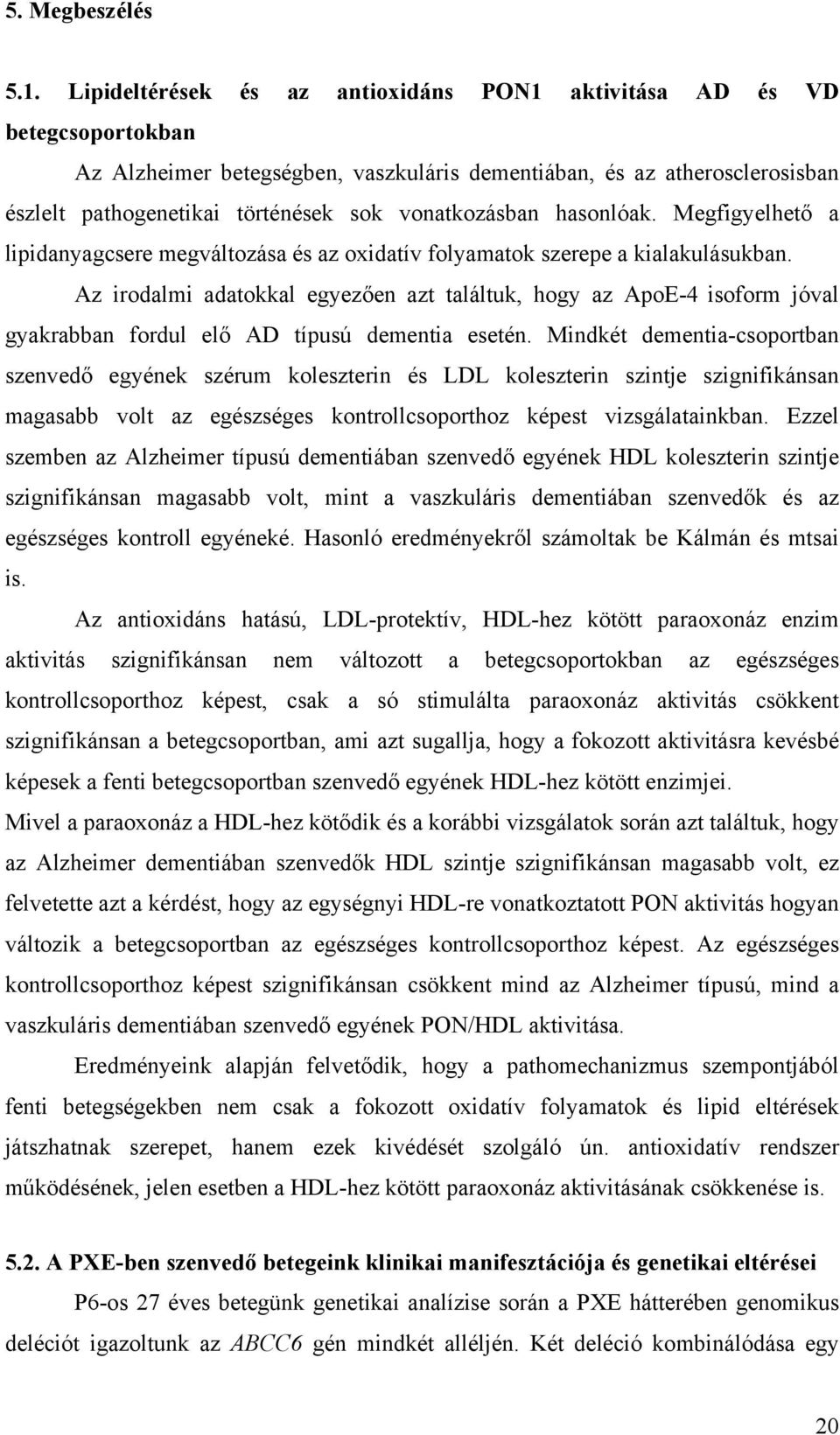 vonatkozásban hasonlóak. Megfigyelhet a lipidanyagcsere megváltozása és az oxidatív folyamatok szerepe a kialakulásukban.