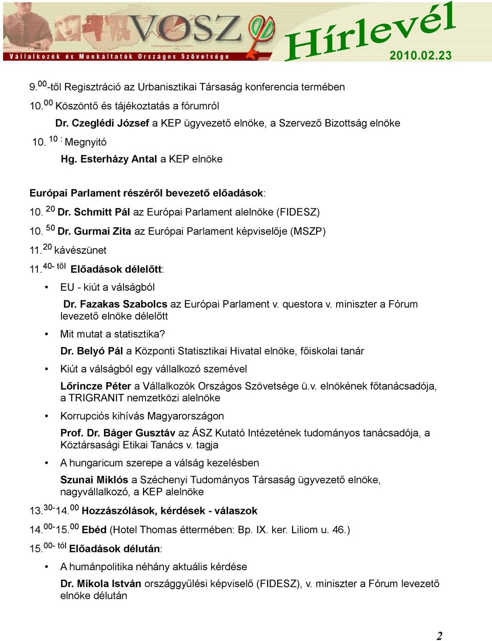 Gurmai Zita az Európai Parlament képviselője (MSZP) 11. 20 kávészünet 11. 40- től Előadások délelőtt: EU - kiút a válságból Dr. Fazakas Szabolcs az Európai Parlament v. questora v.