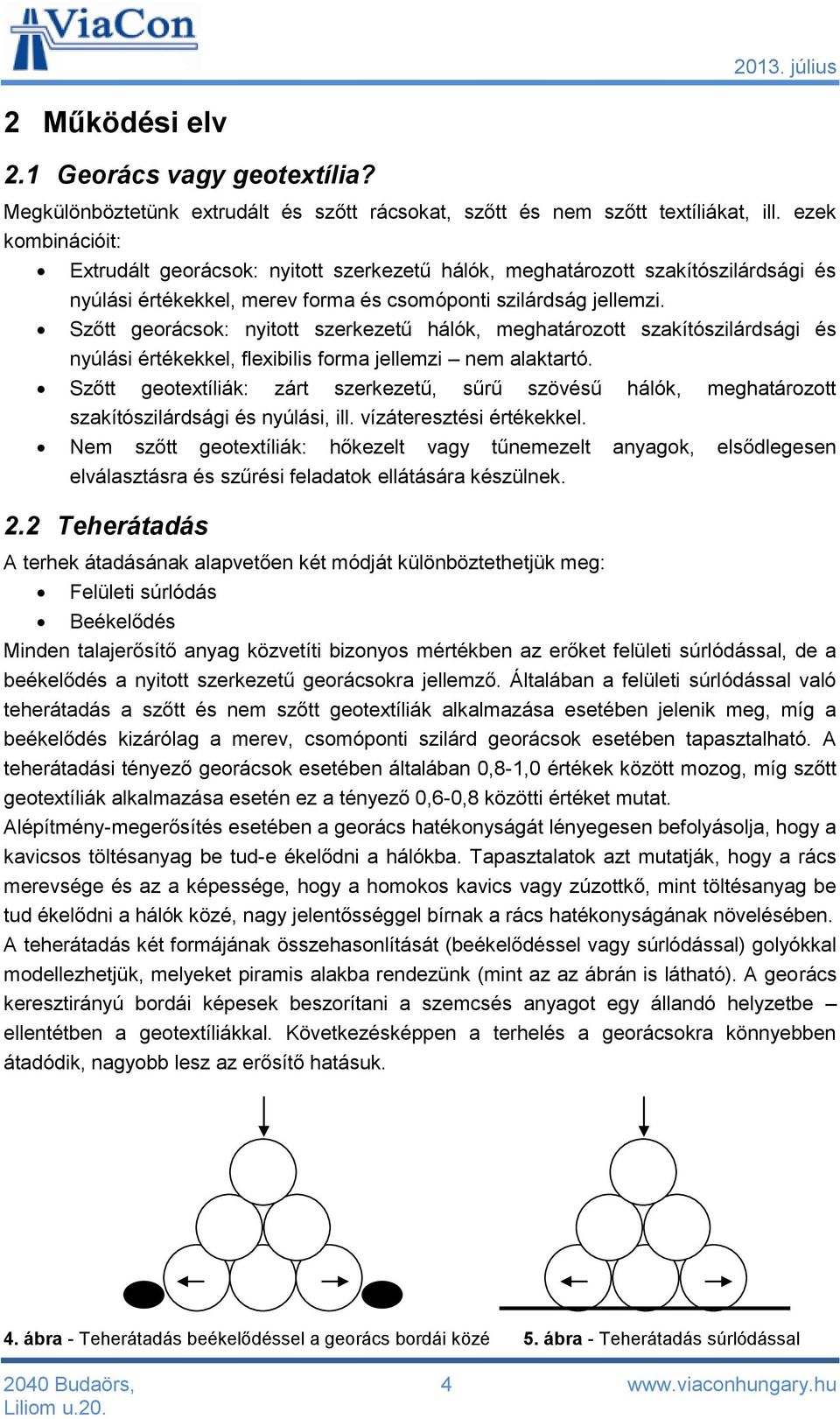 Szőtt georácsok: nyitott szerkezetű hálók, meghatározott szakítószilárdsági és nyúlási értékekkel, flexibilis forma jellemzi nem alaktartó.