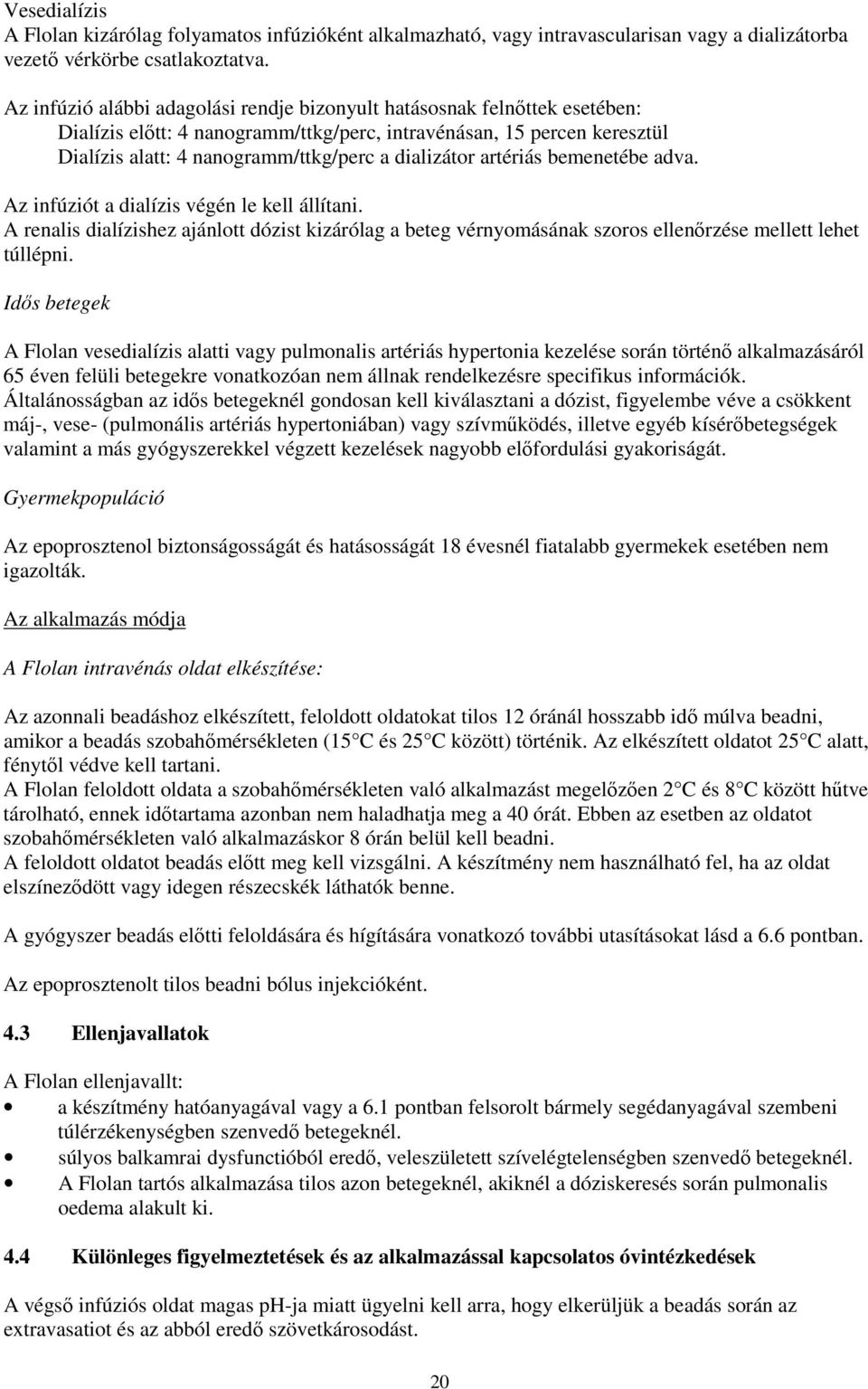 artériás bemenetébe adva. Az infúziót a dialízis végén le kell állítani. A renalis dialízishez ajánlott dózist kizárólag a beteg vérnyomásának szoros ellenőrzése mellett lehet túllépni.