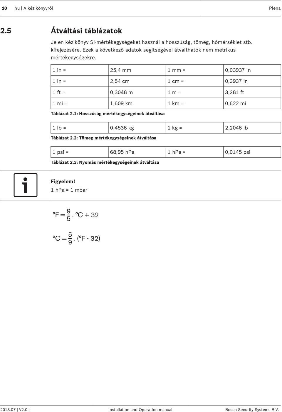 1 in = 25,4 mm 1 mm = 0,03937 in 1 in = 2,54 cm 1 cm = 0,3937 in 1 ft = 0,3048 m 1 m = 3,281 ft 1 mi = 1,609 km 1 km = 0,622 mi Táblázat 2.