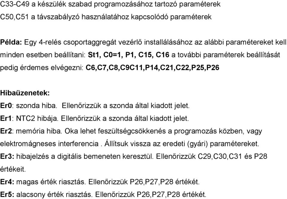 Ellenırizzük a által kiadott jelet. Er1: NTC2 hibája. Ellenırizzük a által kiadott jelet. Er2: memória hiba. Oka lehet feszültségcsökkenés a programozás közben, vagy elektromágneses interferencia.