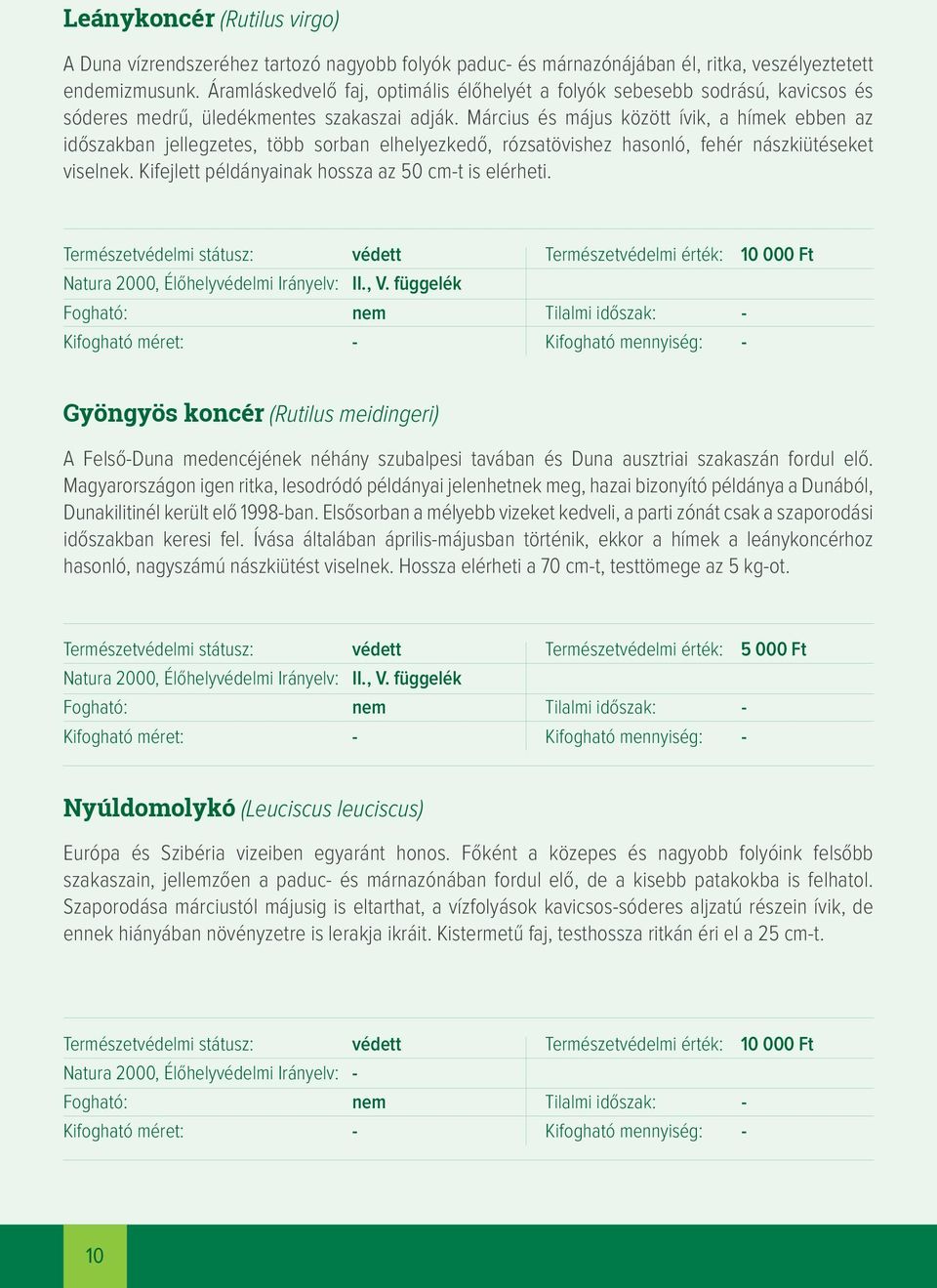 Március és május között ívik, a hímek ebben az időszakban jellegzetes, több sorban elhelyezkedő, rózsatövishez hasonló, fehér nászkiütéseket viselnek.