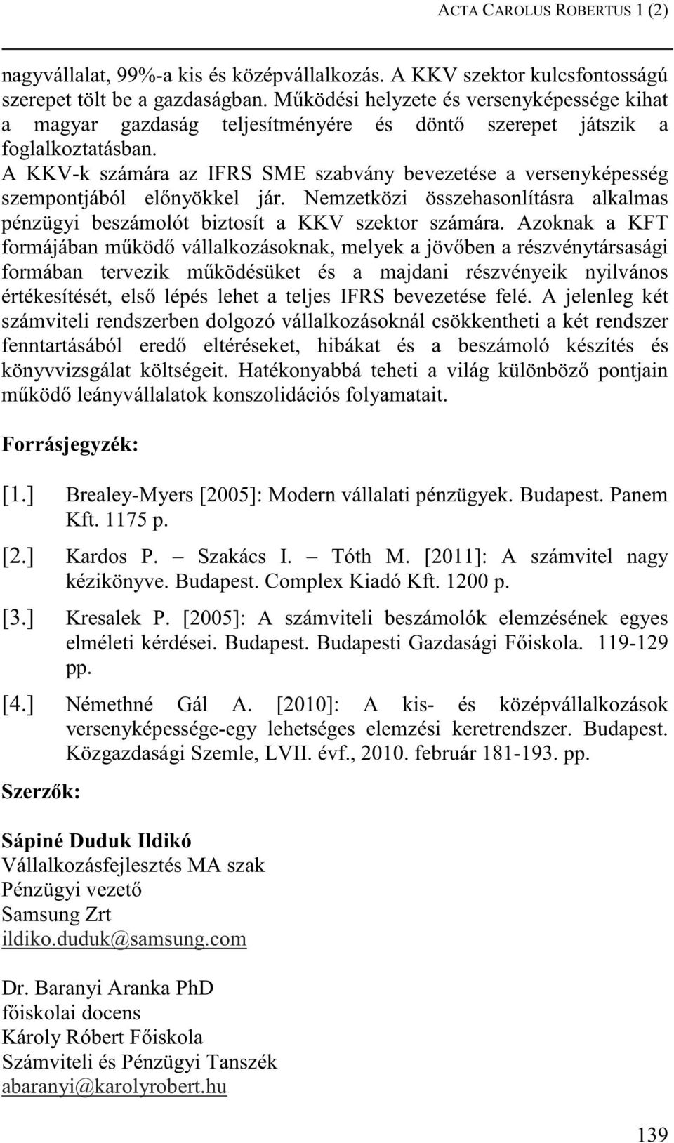 A KKV-k számára az IFRS SME szabvány bevezetése a versenyképesség szempontjából el nyökkel jár. Nemzetközi összehasonlításra alkalmas pénzügyi beszámolót biztosít a KKV szektor számára.