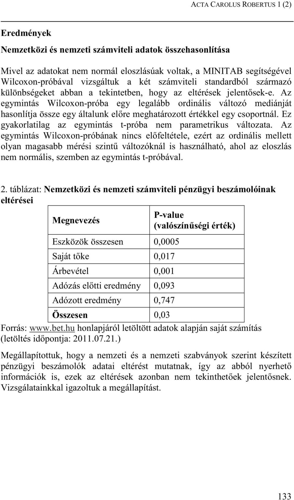 Az egymintás Wilcoxon-próba egy legalább ordinális változó mediánját hasonlítja össze egy általunk el re meghatározott értékkel egy csoportnál.