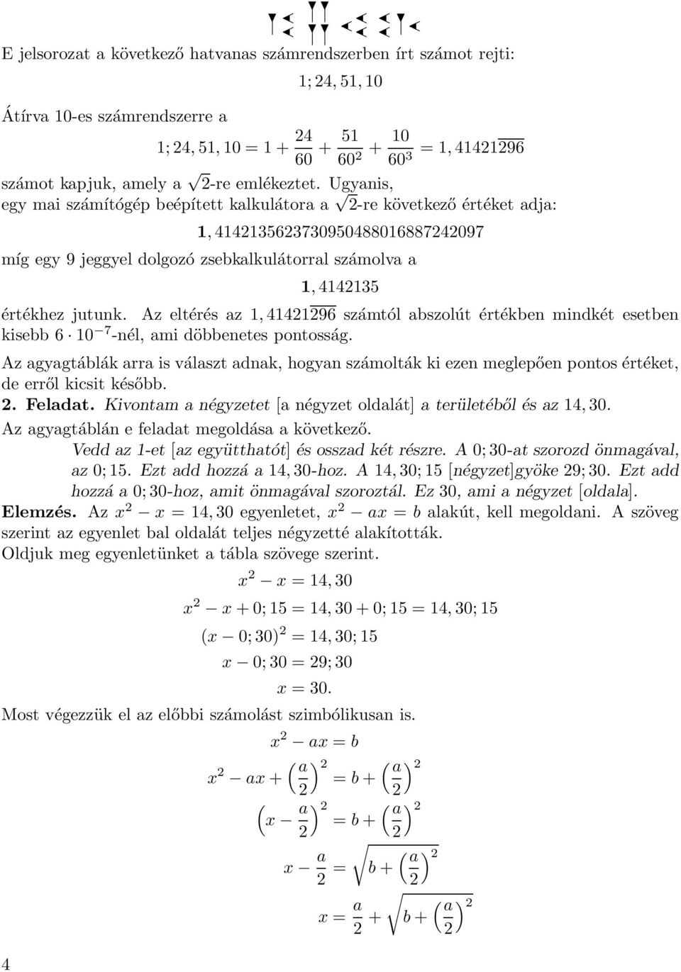 Ugyanis, egy mai számítógép beépített kalkulátora a -re következő értéket adja: 1, 414135637309504880168874097 míg egy 9 jeggyel dolgozó zsebkalkulátorral számolva a 1, 414135 értékhez jutunk.