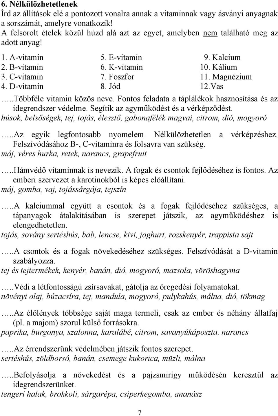 Kalcium 10. Kálium 11. Magnézium 12.Vas..Többféle vitamin közös neve. Fontos feladata a táplálékok hasznosítása és az idegrendszer védelme. Segítik az agyműködést és a vérképződést.