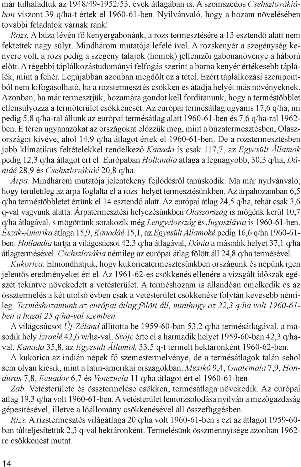 A rozskenyér a szegénység kenyere volt, a rozs pedig a szegény talajok (homok) jellemzői gabonanövénye a háború előtt.