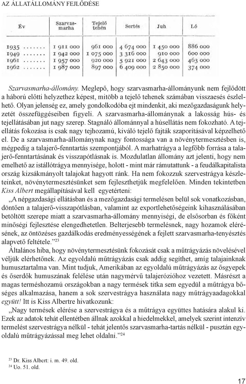 Stagnáló állománnyal a húsellátás nem fokozható. A tejellátás fokozása is csak nagy tejhozamú, kiváló tejelő fajták szaporításával képzelhető el.