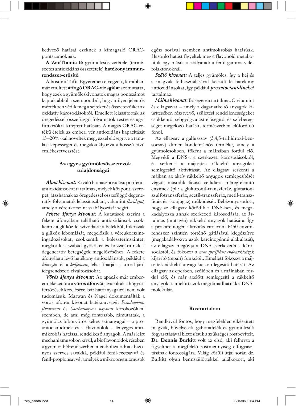 mértékben védik meg a sejteket és összetevőiket az oxidatív károsodásoktól. Emellett lelassították az öregedéssel összefüggő folyamatok testre és agyi funkciókra kifejtett hatásait.