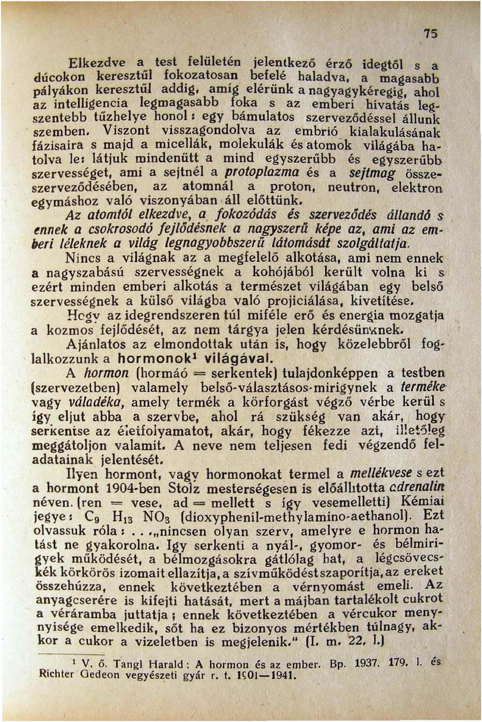 Viszont visszagondolva az embrió kialakulásának fázisaira s majd a micellák, molekulák és atom ök világába hatolva le, látjuk mindenütt a mind egyszerűbb és egyszerűbb szervességet, ami a sejtnéj a