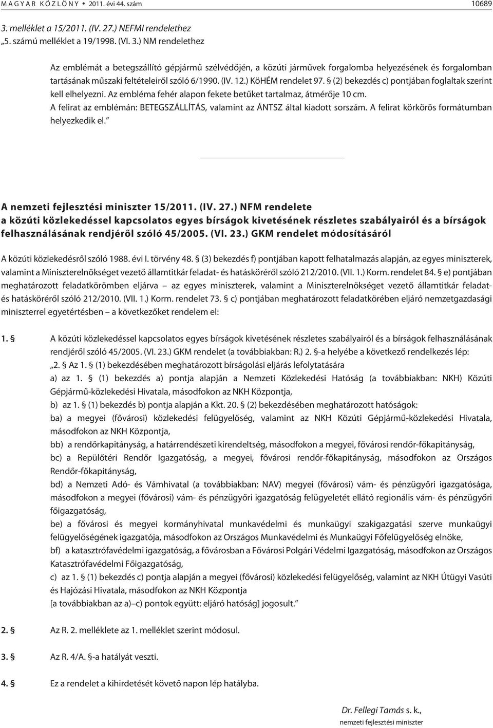 ) NM rendelethez Az emblémát a betegszállító gépjármû szélvédõjén, a közúti jármûvek forgalomba helyezésének és forgalomban tartásának mûszaki feltételeirõl szóló 6/1990. (IV. 12.) KöHÉM rendelet 97.