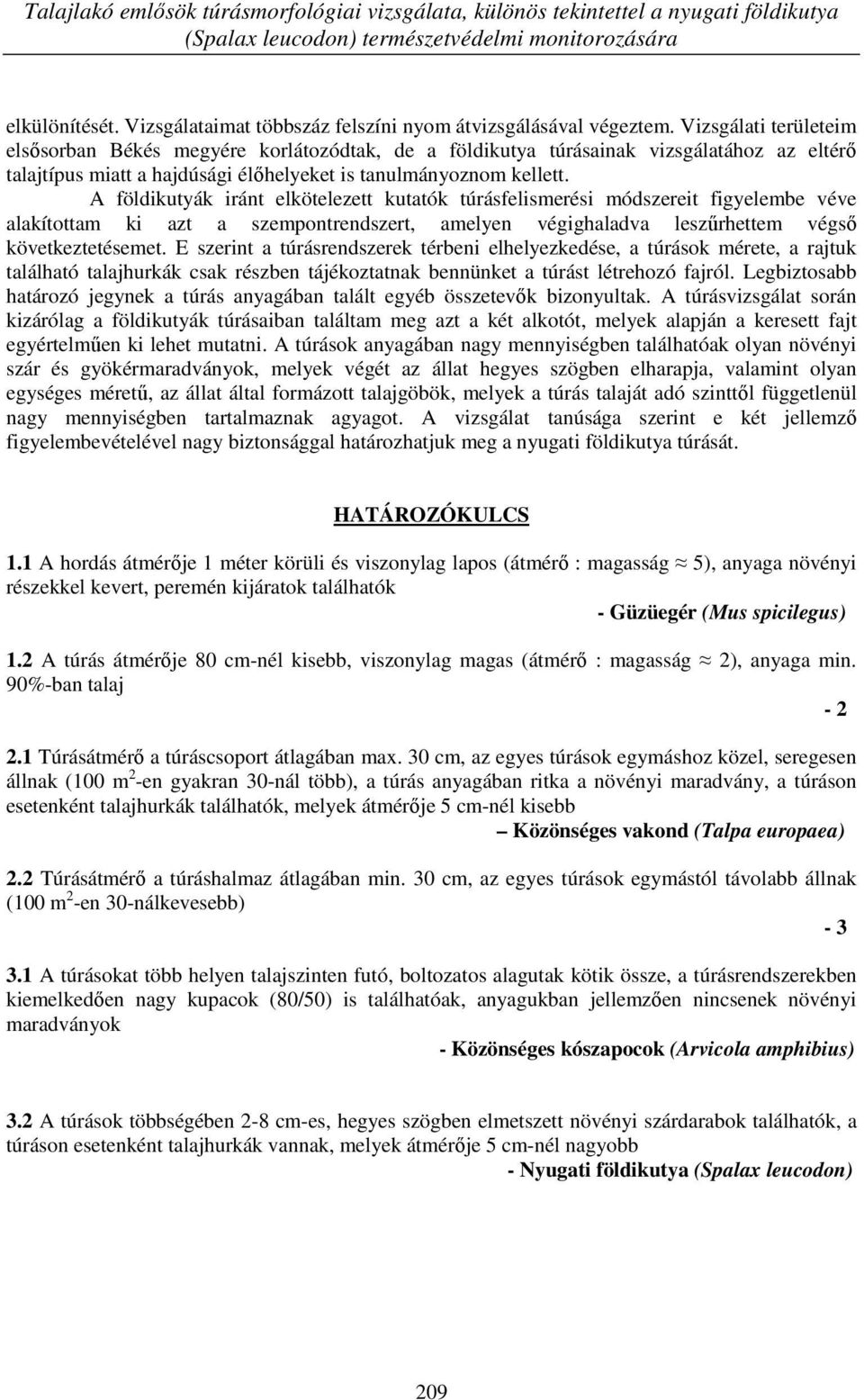 Vizsgálati területeim elsősorban Békés megyére korlátozódtak, de a földikutya túrásainak vizsgálatához az eltérő talajtípus miatt a hajdúsági élőhelyeket is tanulmányoznom kellett.