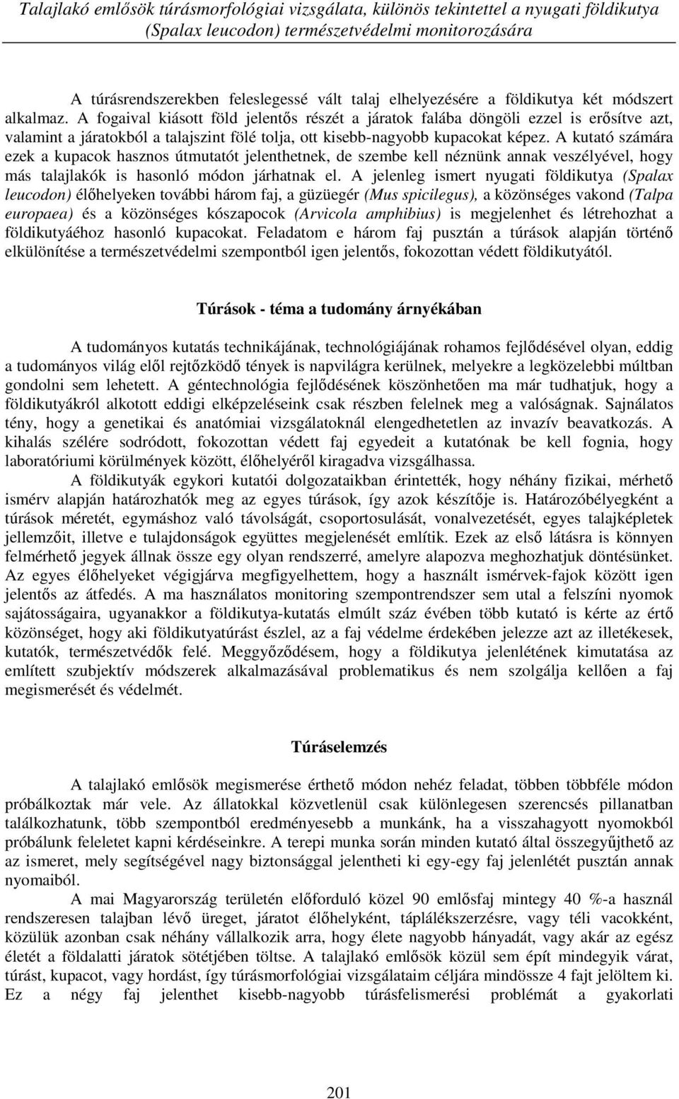 A fogaival kiásott föld jelentős részét a járatok falába döngöli ezzel is erősítve azt, valamint a járatokból a talajszint fölé tolja, ott kisebb-nagyobb kupacokat képez.