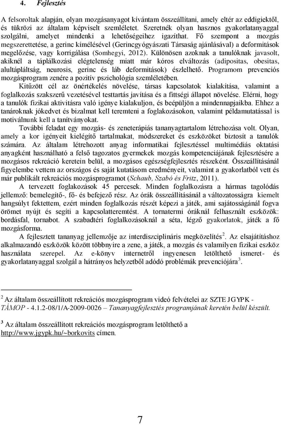 Fő szempont a mozgás megszerettetése, a gerinc kímélésével (Gerincgyógyászati Társaság ajánlásával) a deformitások megelőzése, vagy korrigálása (Somhegyi, 2012).