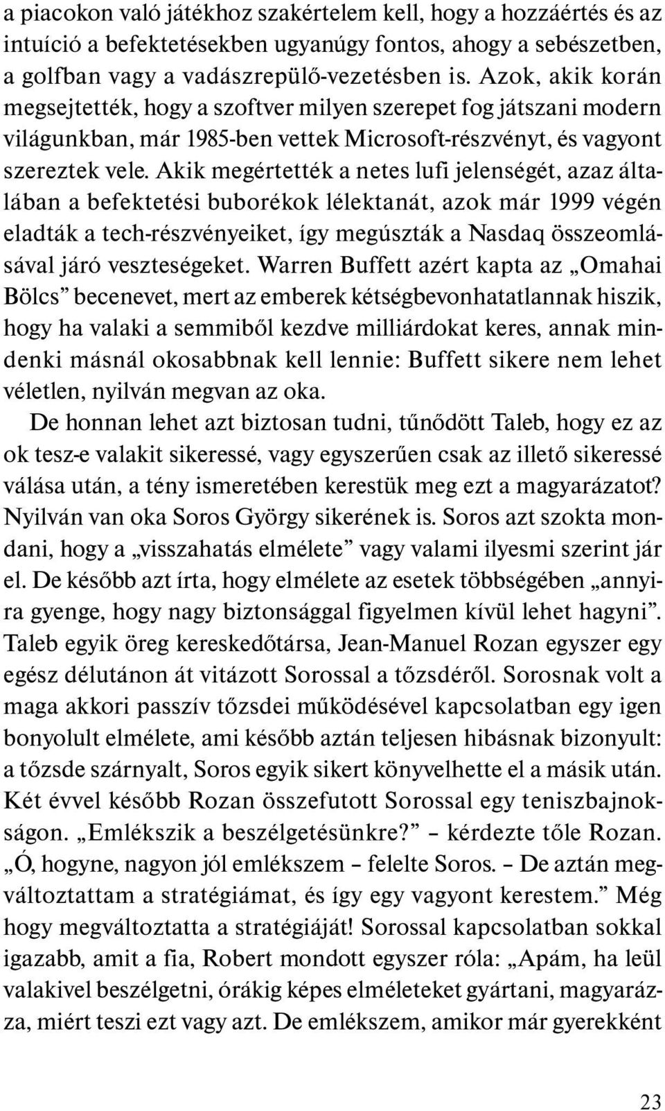 Akik megértették a netes lufi jelenségét, azaz általában a befektetési buborékok lélektanát, azok már 1999 végén eladták a tech-részvényeiket, így megúszták a Nasdaq összeomlásával járó veszteségeket.