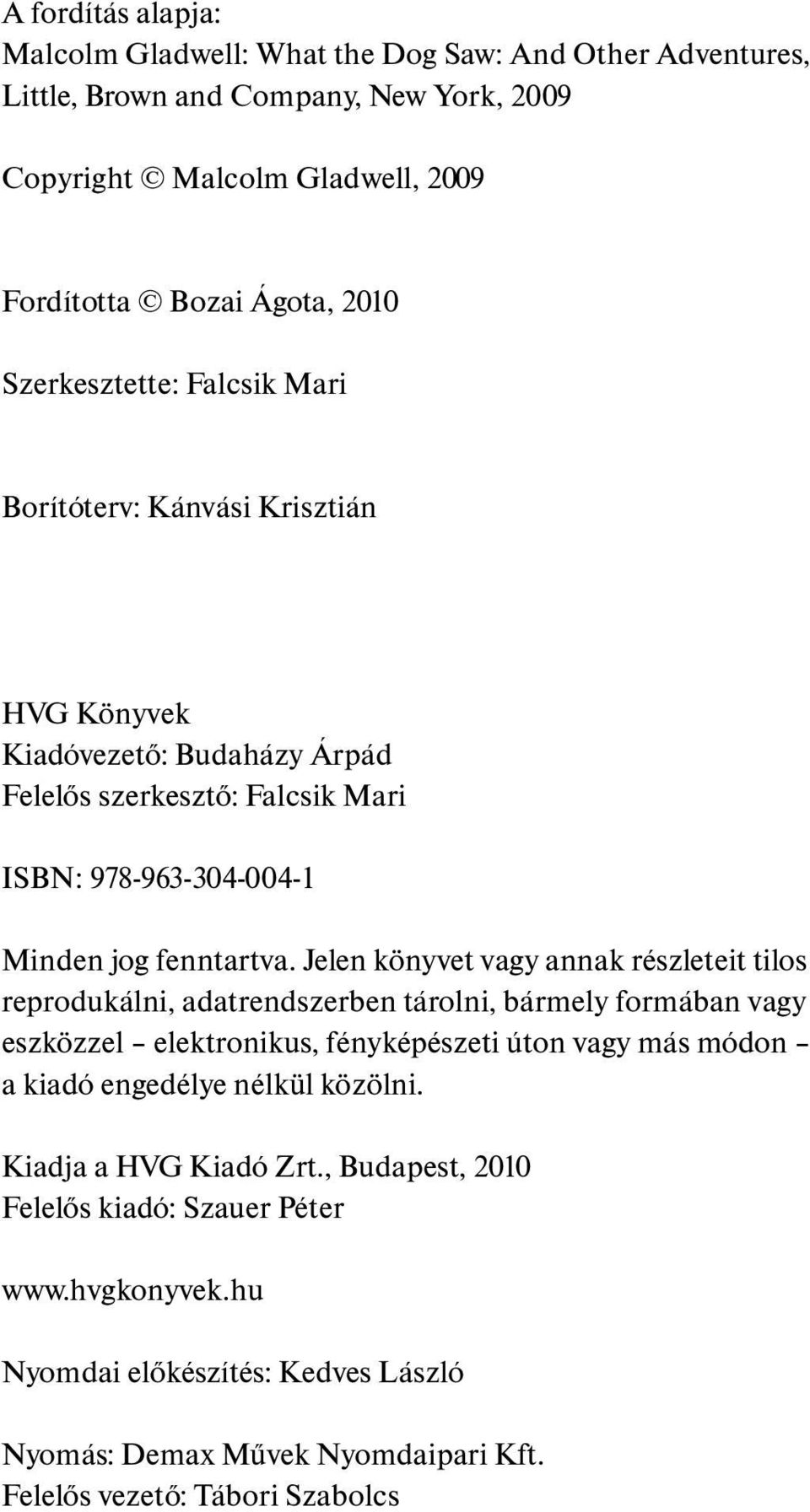 Jelen könyvet vagy annak részleteit tilos reprodukálni, adatrendszerben tárolni, bármely formában vagy eszközzel elektronikus, fényképészeti úton vagy más módon a kiadó engedélye nélkül