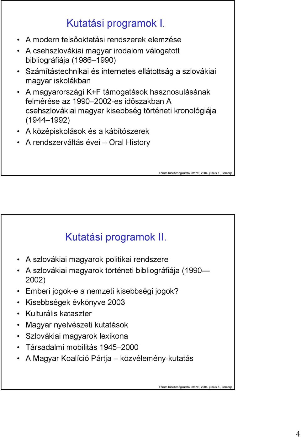 magyarországi K+F támogatások hasznosulásának felmérése az 1990 2002-es időszakban A csehszlovákiai magyar kisebbség történeti kronológiája (1944 1992) A középiskolások és a kábítószerek A