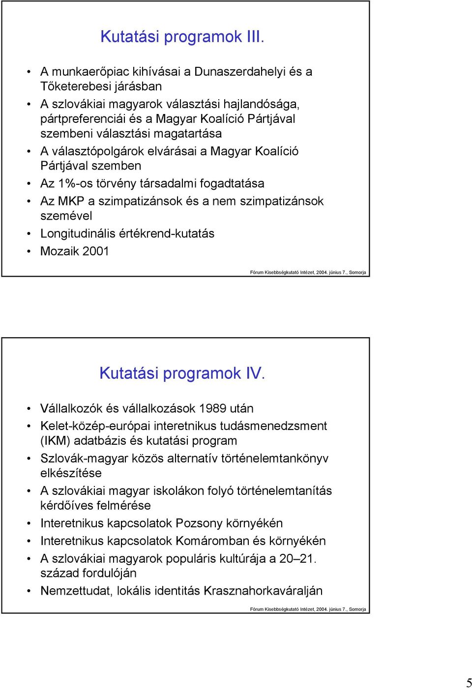 választópolgárok elvárásai a Magyar Koalíció Pártjával szemben Az 1%-os törvény társadalmi fogadtatása Az MKP a szimpatizánsok és a nem szimpatizánsok szemével Longitudinális értékrend-kutatás Mozaik