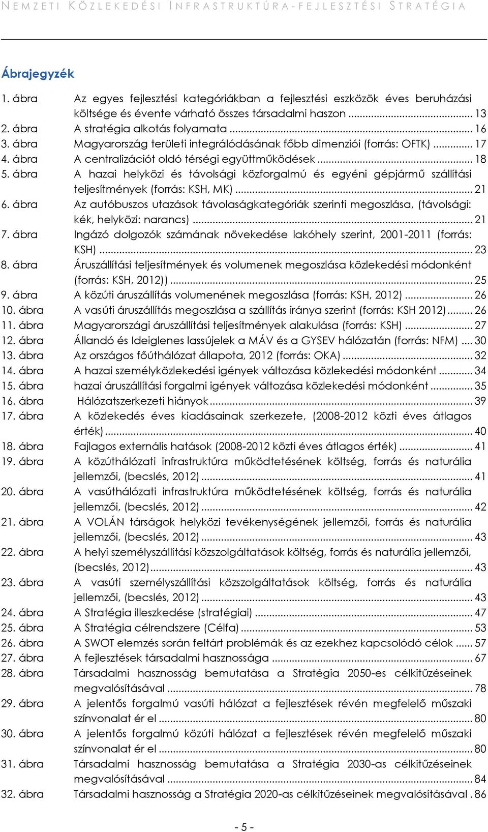 ábra A hazai helyközi és távolsági közforgalmú és egyéni gépjármű szállítási teljesítmények (forrás: KSH, MK)... 21 6.