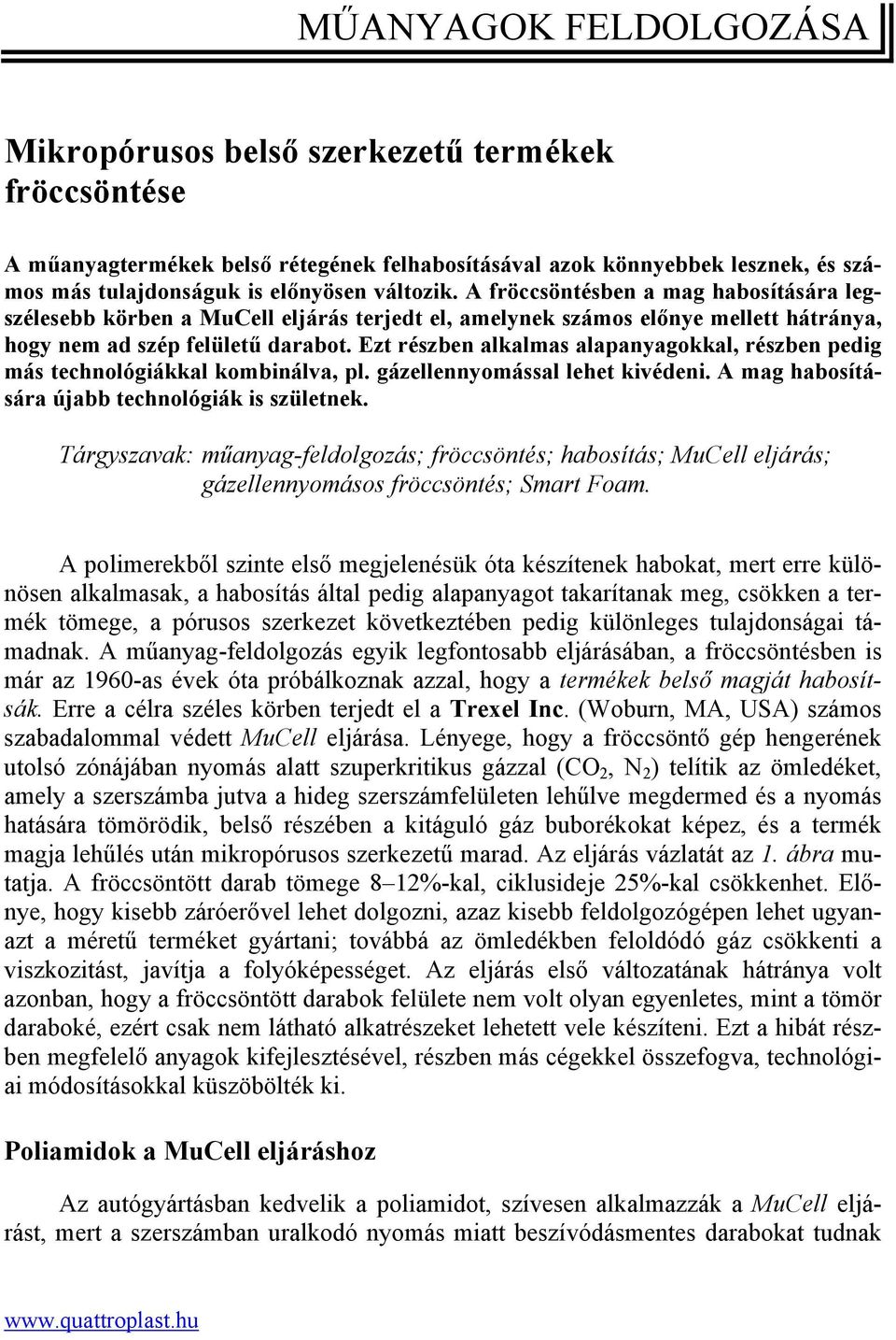 Ezt részben alkalmas alapanyagokkal, részben pedig más technológiákkal kombinálva, pl. gázellennyomással lehet kivédeni. A mag habosítására újabb technológiák is születnek.